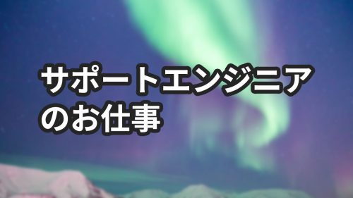 サポートエンジニアとは？お仕事を現役サポートエンジニアが解説！