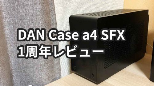 超小型PCケース「DAN Cases A4-SFX v3」を1年間使った感想・レビュー