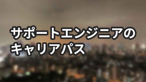 サポートエンジニアのキャリアパス実例【メリットとデメリットも解説】