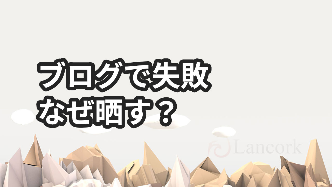 ブログで人生の失敗談を晒す3つの理由